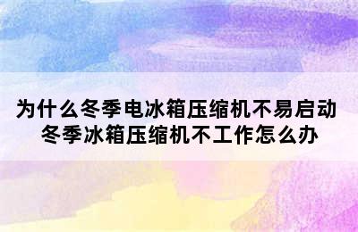 为什么冬季电冰箱压缩机不易启动 冬季冰箱压缩机不工作怎么办